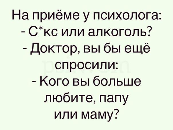 На приёме у психолога Скс или алкоголь Доктор вы бы ещё спросили Кого вы больше любите папу или маму