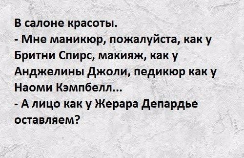 В салоне красоты Мне маникюр пожалуйте как у Бритни Спирс макияж как у Анджелины джоли педикюр как у Наоми Кэмпбелл А лицо как у Жерара депардье оставляем