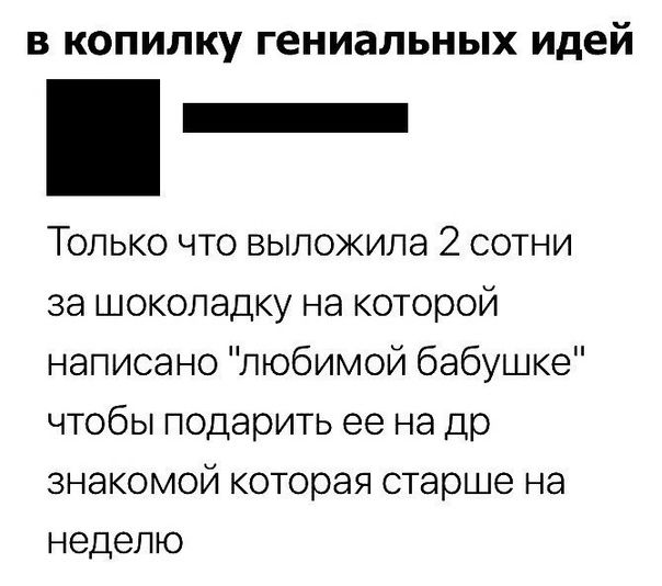 В КОПИЛКУ ГеНИЗЛЬНЫХ идей _ Только что выложила 2 сотни за шоколадку на которой написано любимой бабушке чтобы подарить ее на др знакомой которая старше на неделю