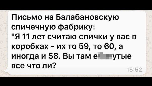 Письмо на Балабановскую спичечную фабрику Я 11 лет считаю спички у вас в коробках их то 59 то 60 а иногда и 58 Вы там ед утые все что ли