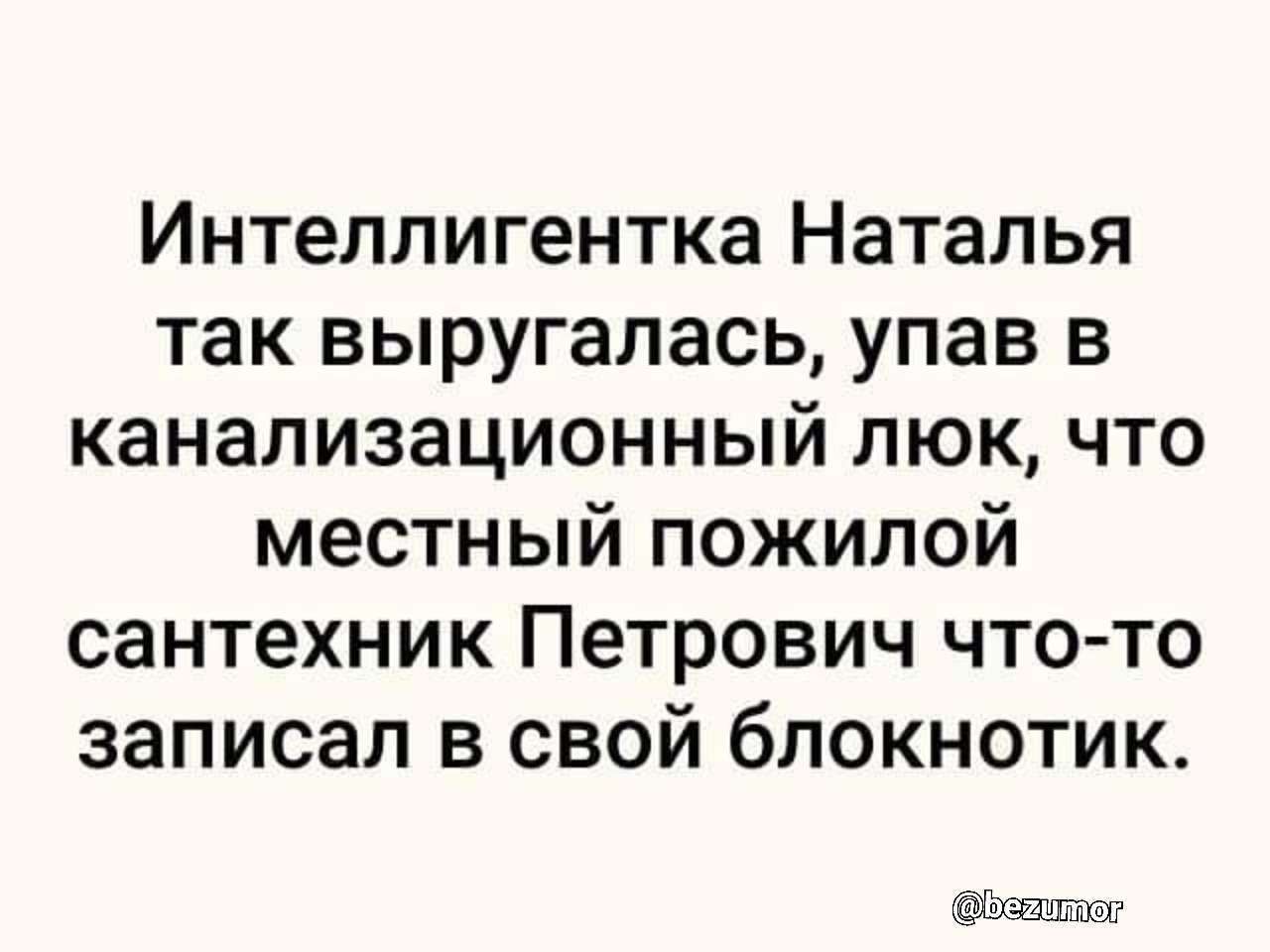 Интеллигентка Наталья так выругалась упав в канализационный люк что местный пожилой сантехник Петрович что то записал в свой блокнотик Эда шт ш