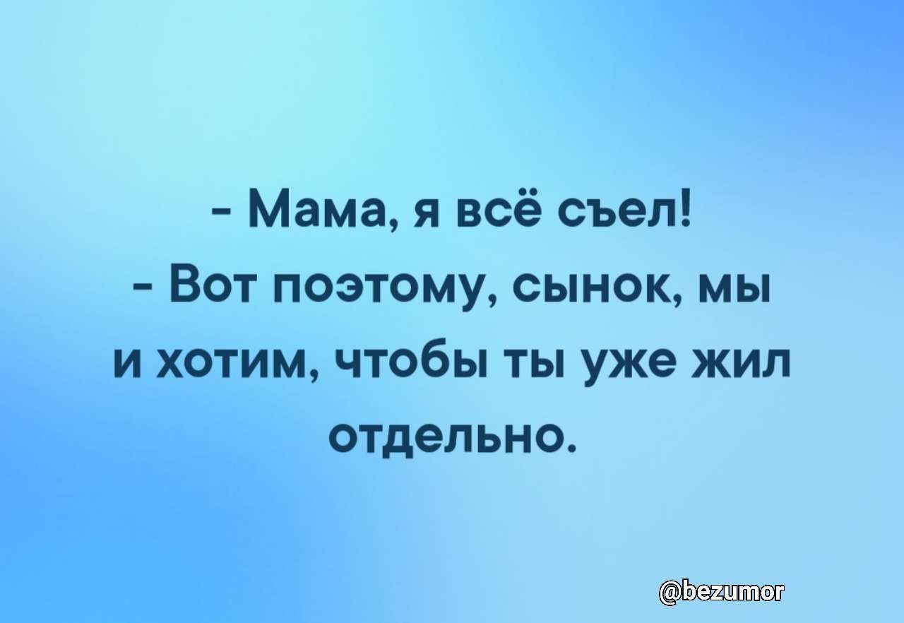 Мама я всё съел Вот поэтому сынок мы и хотим чтобы ты уже жил отдельно