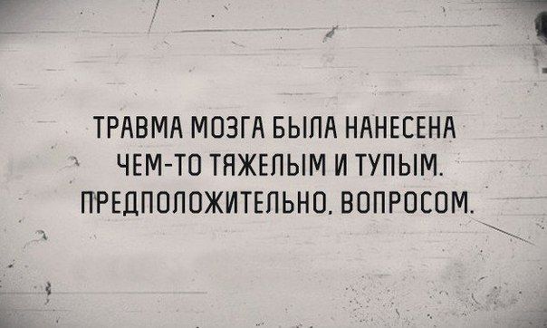 ТРАВМА МОЗГА БЫЛА НАНЕСЕНА ЧЕМТ0 ТЯЖЕПЫМ И ТУПЫМ ПРЕДПОПОЖИТЕПЬНО ВОПРОСОМ