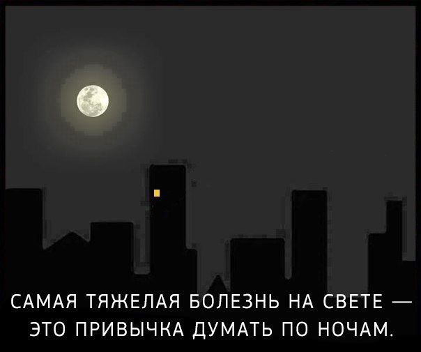 САМАЯ ТЯЖЕЛАЯ БОЛЕЗНЬ НА СВЕТЕ _ ЭТО ПРИВЫЧКА ДУМАТЬ ПО НОЧАМ