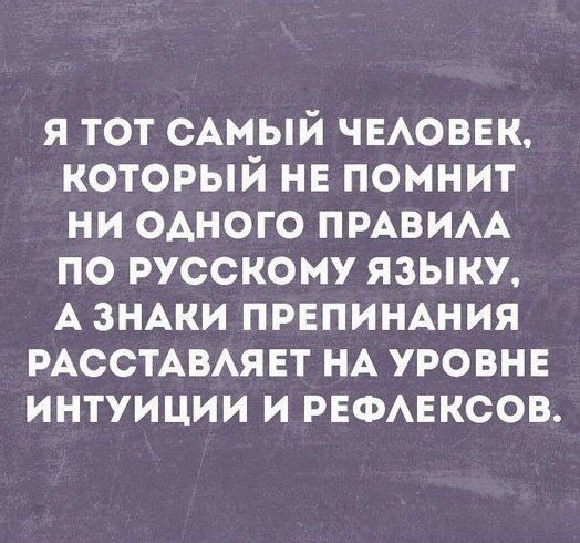 я тот сАмый ЧЕАОВЕК который не помнит ни одного пмвим по русскому языку А знжи првпиншия РАССТАВАЯЕТ НА уровне интуиции и РЕФАЕКСОВ
