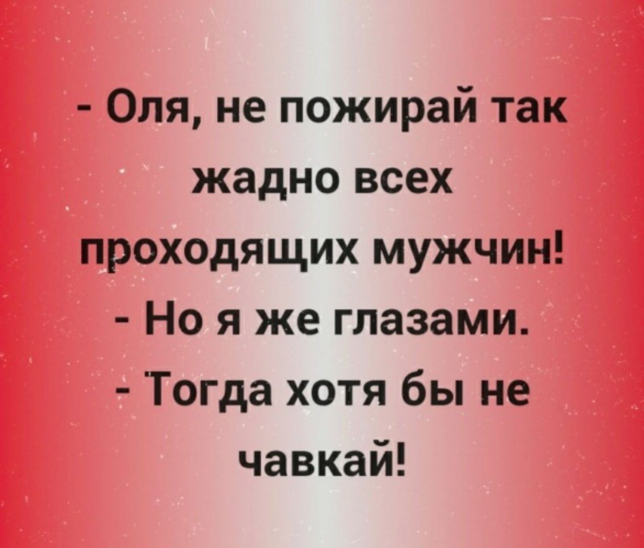 Оля не пожирай так жадно всех проходящих мужчин Но я же глазами Тогда хотя бы не чавкай