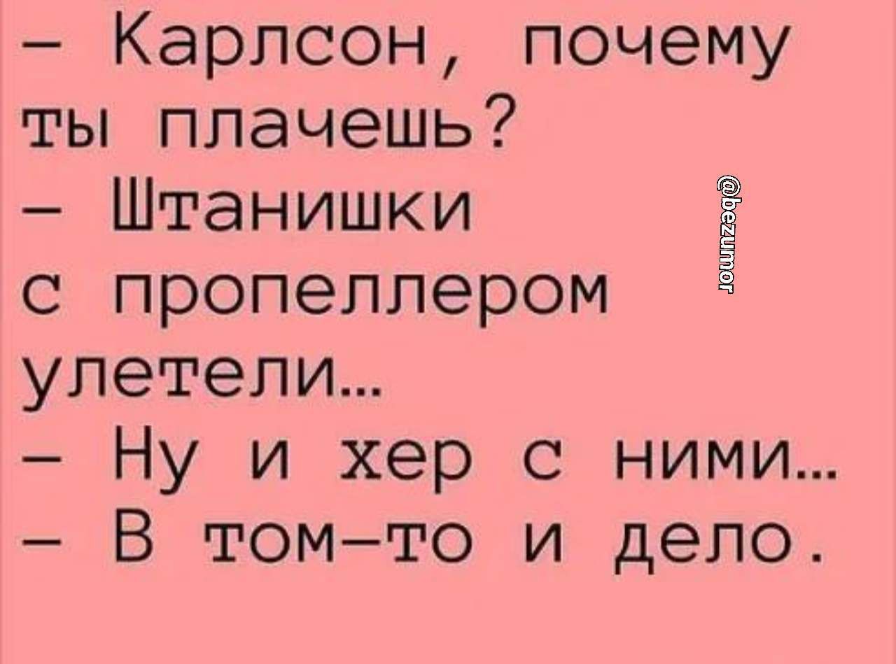 Карлсон почему ты плачешь Штанишки с пропеллером улетели Ну и хер с ними В томто и дело латыш