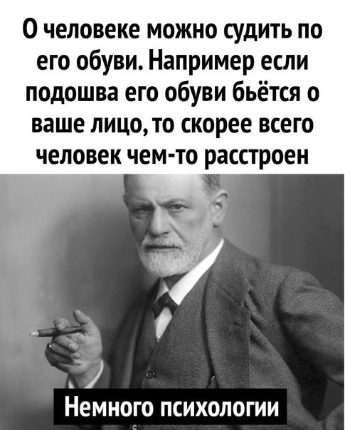 0 человеке можно судить по его обуви Например если подошва его обуви бьётся о ваше лицо то скорее всего человек чем то расстроен _ НЕМНОГО ПСИХОЛОГИИ