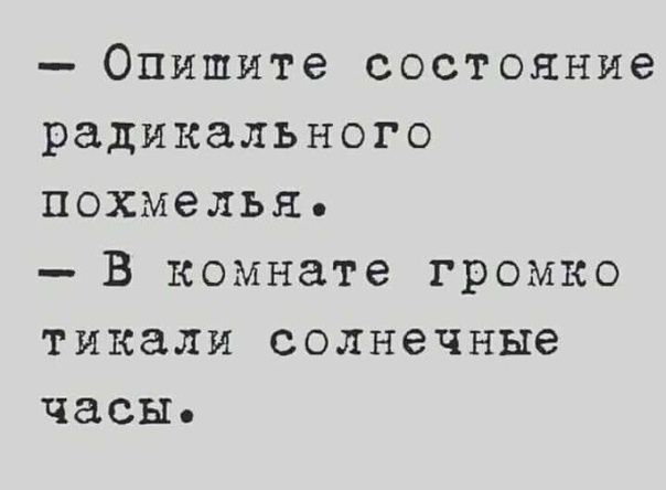 ОПИШИТЭ состояние радикального похмелья _ В комнате громко ТИКЗЛИ солнечные часы