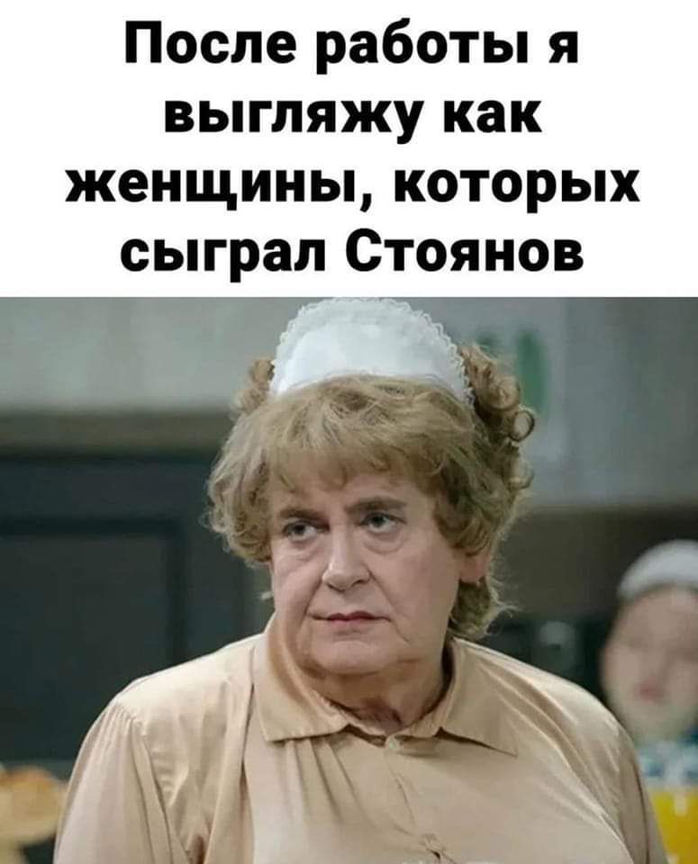 После работы я выгляжу как женщины которых сыграл Стоянов