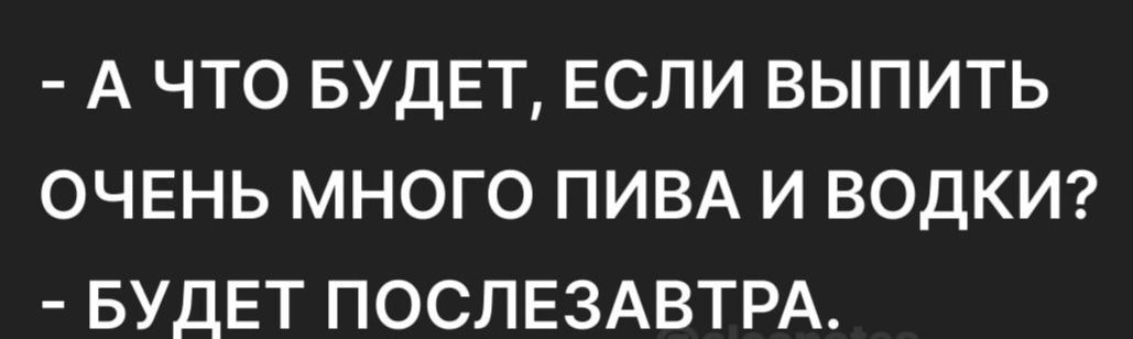 А ЧТО БУДЕТ ЕСЛИ ВЫПИТЬ ОЧЕНЬ МНОГО ПИВА И ВОДКИ БУДЕТ ПОСЛЕЗАВТРА