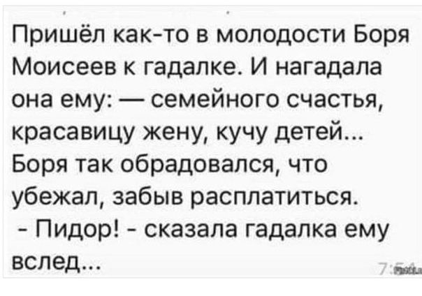 Пришёл как то в молодости Боря Моисеев к гадалке И нагадапа она ему семейного счастья красавицу жену кучу детей Боря так обрадовался что убежал забыв расплатиться Пидор сказала гадалка ему вслед _