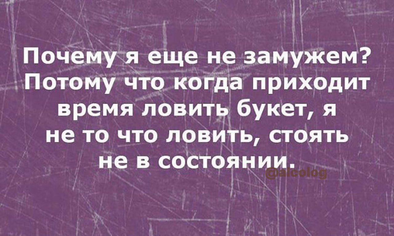 1 Почемуя еще не замужем Потому что когда приходит время ловить букет я не то что ловить сгоять не в состоянии