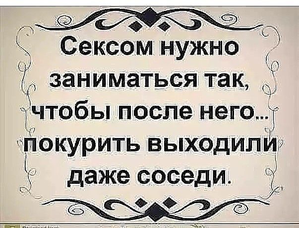 Сексом нужно заниматься так тчтобы после негоГ тдйокурить выходипйд даже соседи к