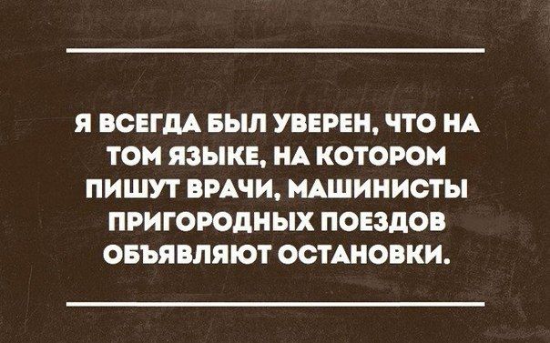 Я ВСЕГДА БЫЛ УВЕРЕН ЧТО НА ТОН ЯЗЫКЕ НА КОТОРОМ ПИШУТ ВРАЧИ МАШИНИОТЫ ПРИГОРОДНЫХ ПОЕЗДОВ ОБЪЯБПЯЮТ ОСТАНОВКИ