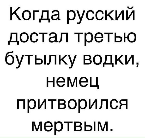 Когда русский достал третью бутылку водки немец притворился мертвым