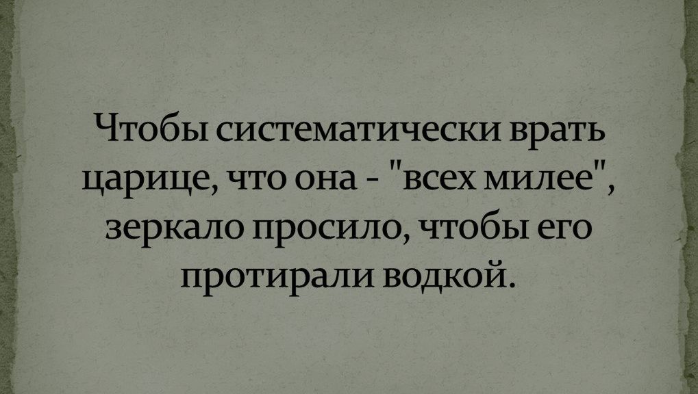 Чтобы систематически врать царице что она всех милее зеркало просило чтобы его протирали водкой