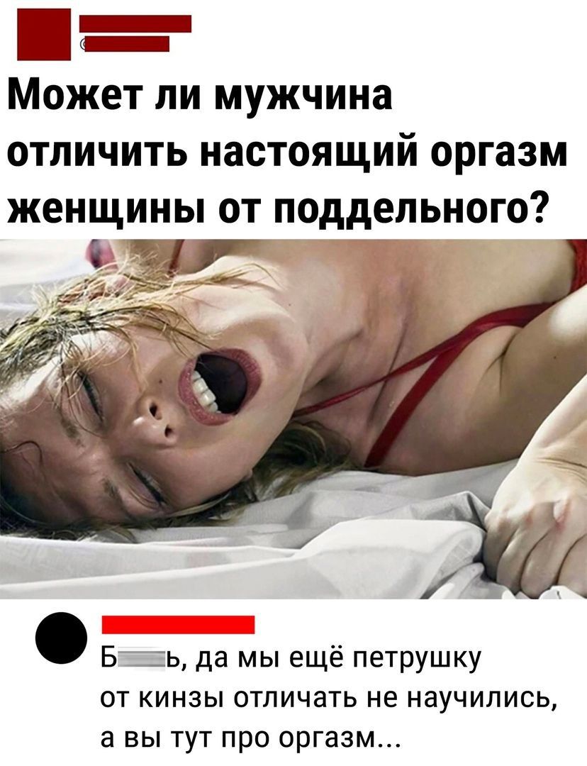 _ Может ли мужчина отличить настоящий оргазм женщины от поддельного Б _ь да мы ещё петрушку от кинзы отличать не научились а вы тут про оргазм