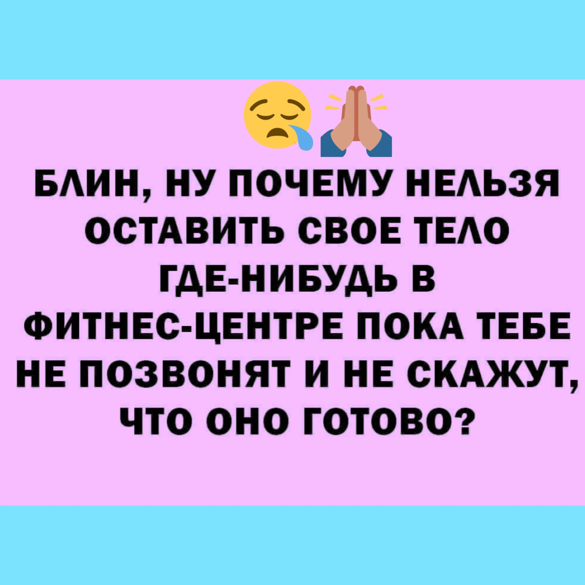 О мин ну почему нвдьзя остАвить свов ТЕАО где нивудь в ФИТНЕС ЦЕНТРЕ покд ТЕБЕ нв позвонят и не скджут что оно готово