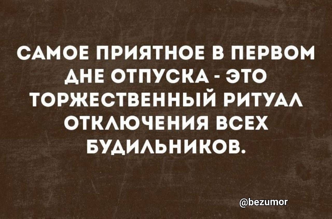 САМОЕ ПРИЯТНОЕ В ПЕРВОМ АНЕ ОТПУСКА ЭТО ТОРЖЕСТВЕННЫЙ РИТУАА ОТКАЮЧЕНИЯ ВСЕХ БУАИАЬНИКОВ Ьвшты