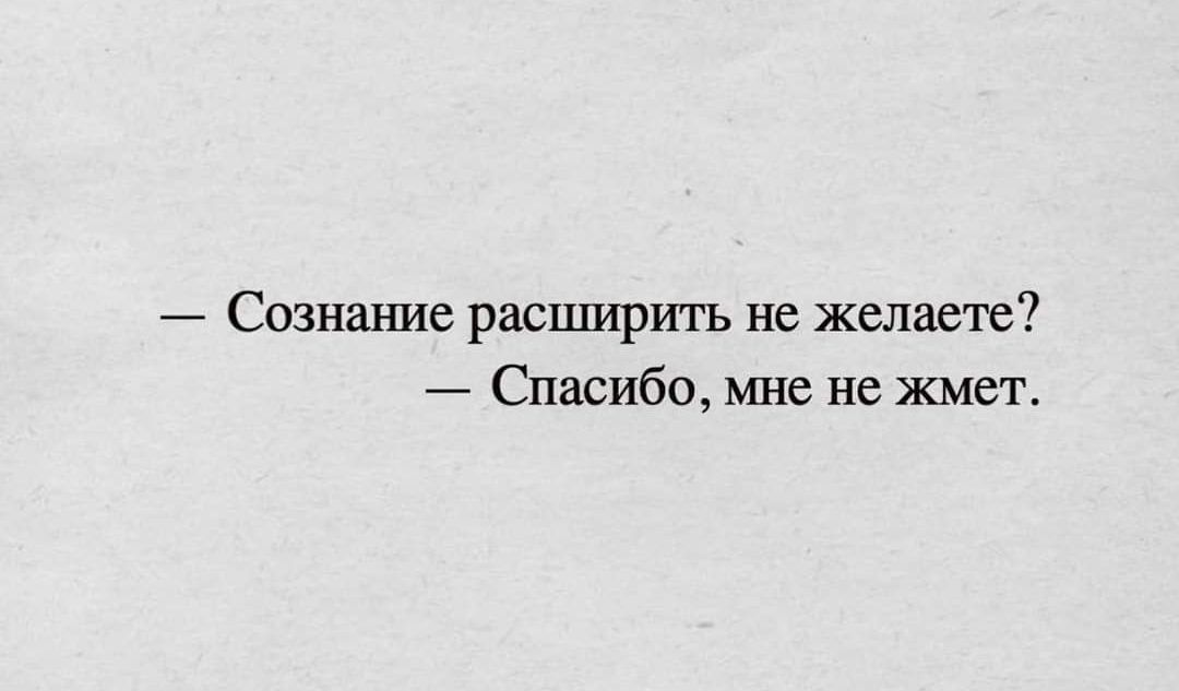 Сознание расширить не желаете Спасибо мне не жмет