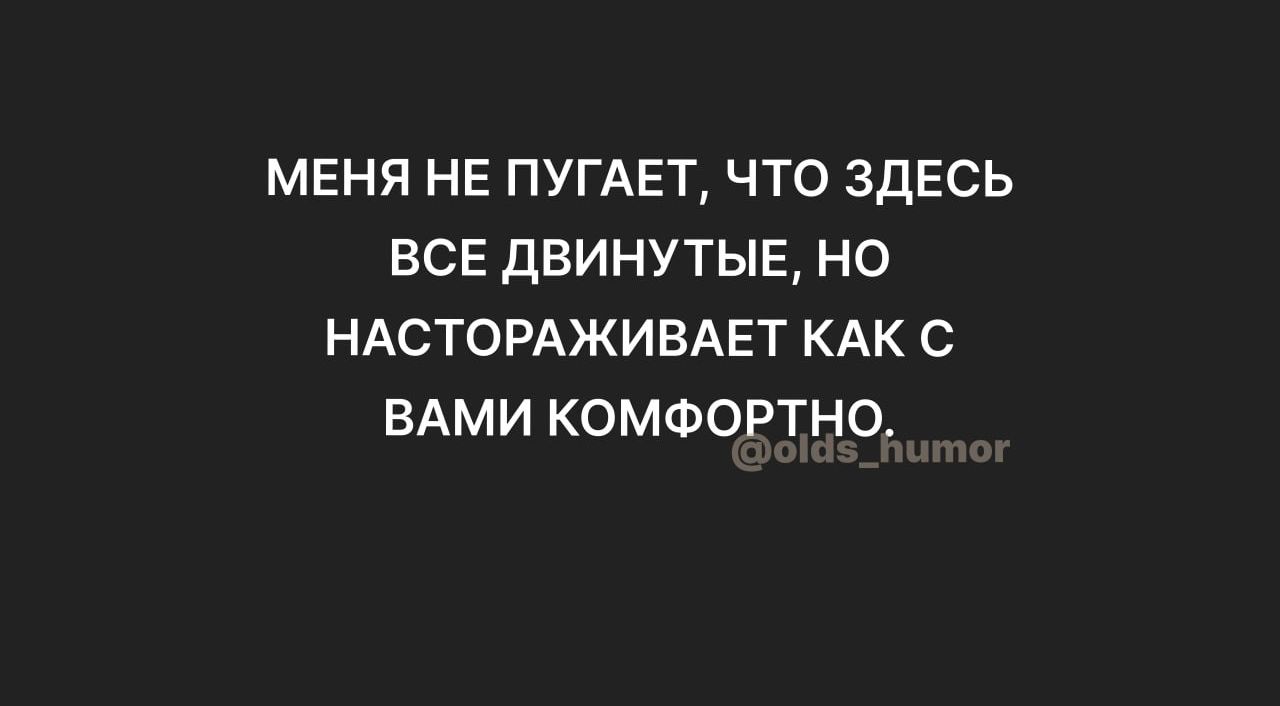 МЕНЯ НЕ ПУГАЕТ ЧТО ЗДЕСЬ ЕСЕ дБИНУТЫЕ НО НАСТОРАЖИВАЕТ КАК С ВАМИ КОМФОРТНО