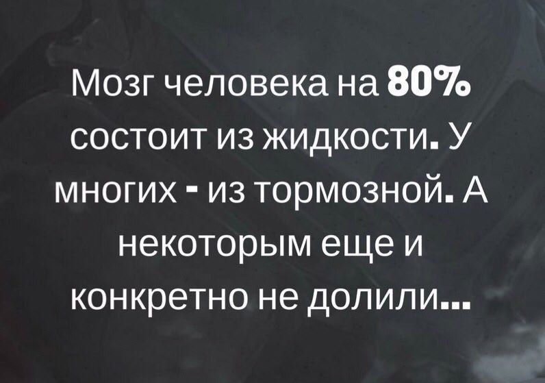 Мозг человека на 80 состоит из жидкости У многих из тормозной А некоторым еще и конкретно не допипи