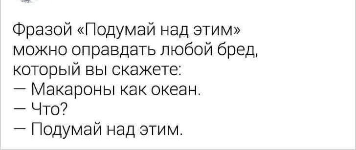 Фразой Подумай над этим можно оправдать любой бред который вы скажете Макароны как океан Что7 Подумай над этим