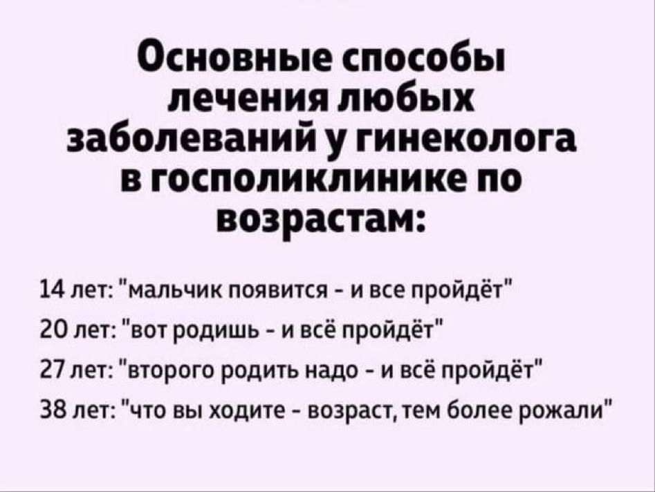 Основные способы лечения любых заболеваний у гинеколога в госполиклинике по возрастам 14 лег мальчик появится и все пройдёт 20 лет вот родишь и иё пройдёт 27 пн второго родить надо и всё пройдё зе цю вы ходите возраадем более рожали