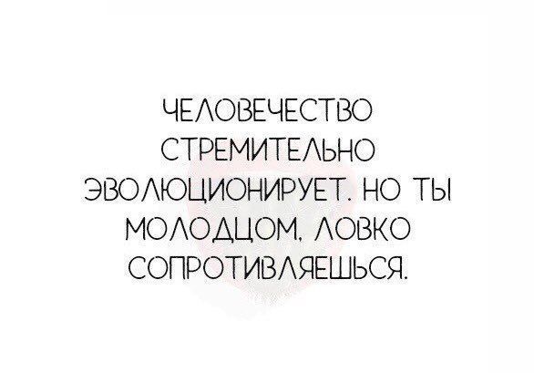 ЧЕАОВЕЧЕСТВО СТРЕМИТЕАЬНО ЭВОАЮЦИОНИРУЕТ НО ТЫ МОАОАЦОМ АОВКО СОПРОТИВАЯЕШЬСЯ