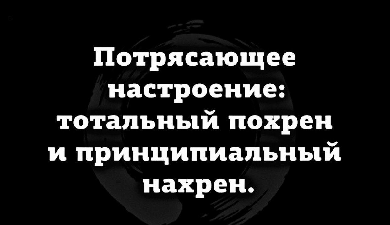 Потрясающее настроение тотальный похрен и принципиальный нахрен