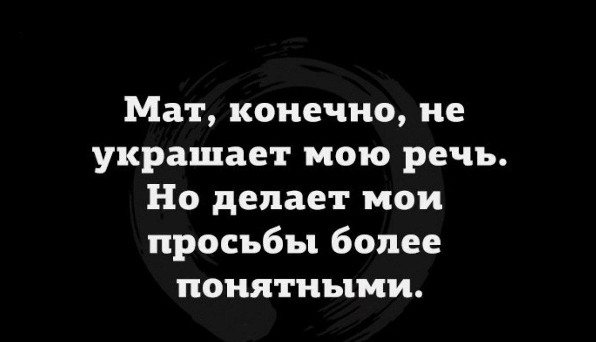 Мат конечно не украшает мою речь Но делает мои просьбы более понятными