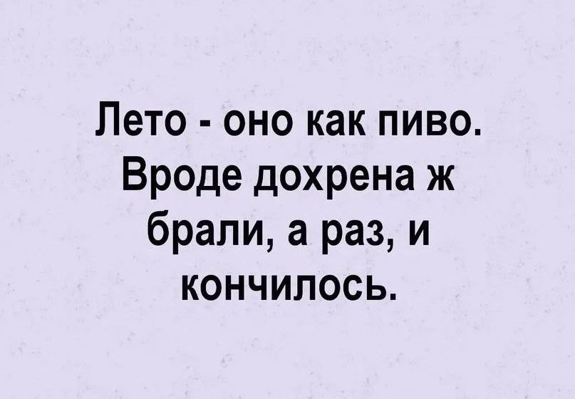 Лето оно как пиво Вроде дохрена ж брали а раз и кончилось