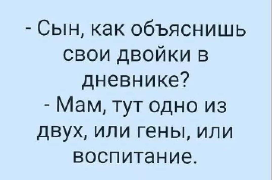 Сын как объяснишь свои двойки в дневнике Мам тут одно из двух или гены или воспитание