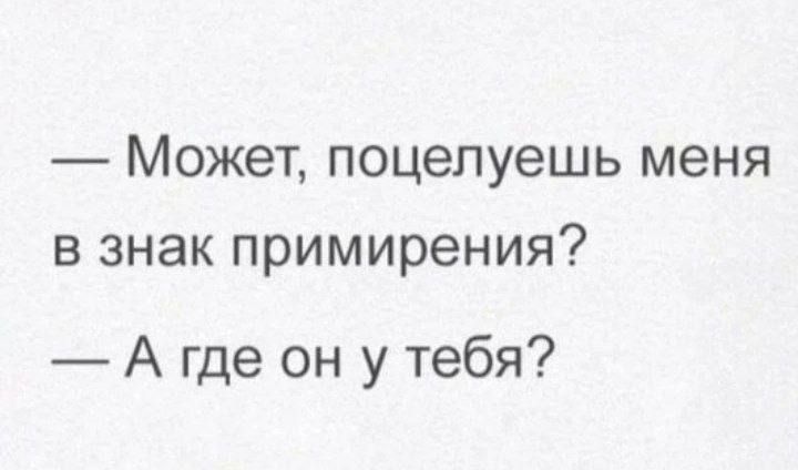 Может поцелуешь меня в знак примирения А где он у тебя