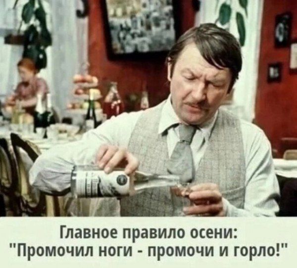 Главное правило осени Промочил ноги промочи и гордо