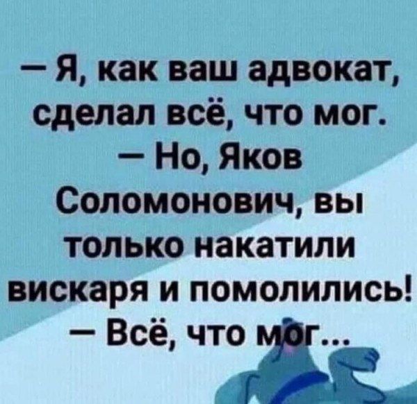 Я как ваш адвокат сделал всё что мог Но Яков Соломонович вы только накатили вискаря и помолились Всё что ж