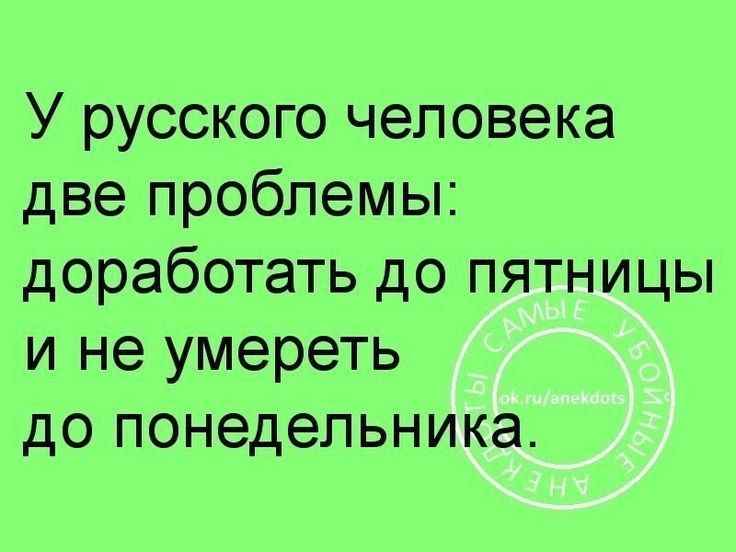 У русского человека две проблемы доработать до пятницы и не умереть до понедельника