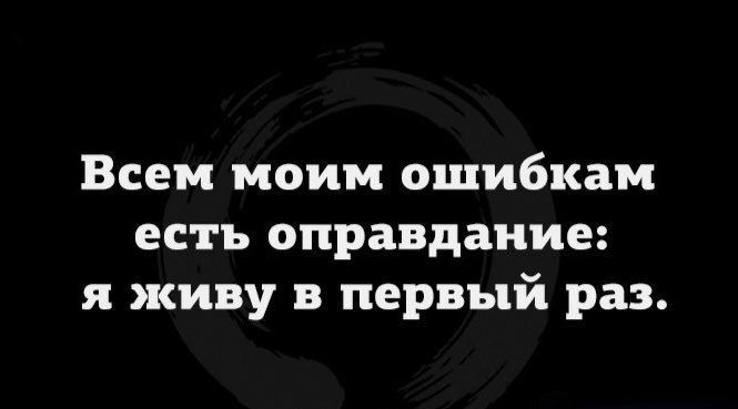 Всем моим ошибкам есть оправдание я живу в первый раз