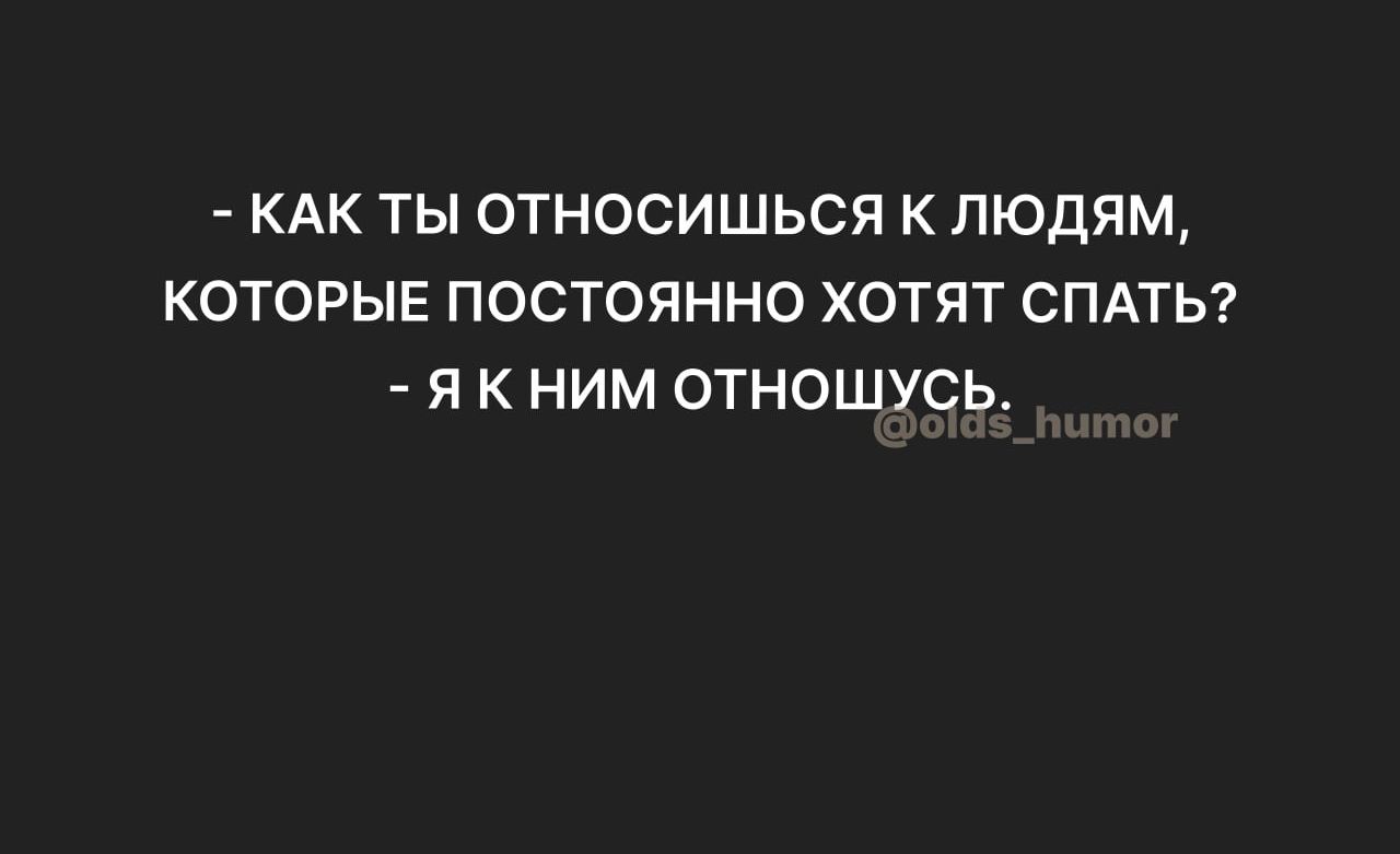 КАК ТЫ ОТНОСИШЬСЯ К ЛЮДЯМ КОТОРЫЕ ПОСТОЯННО ХОТЯТ СПАТЬ Я К НИМ ОТНОШУСЬ