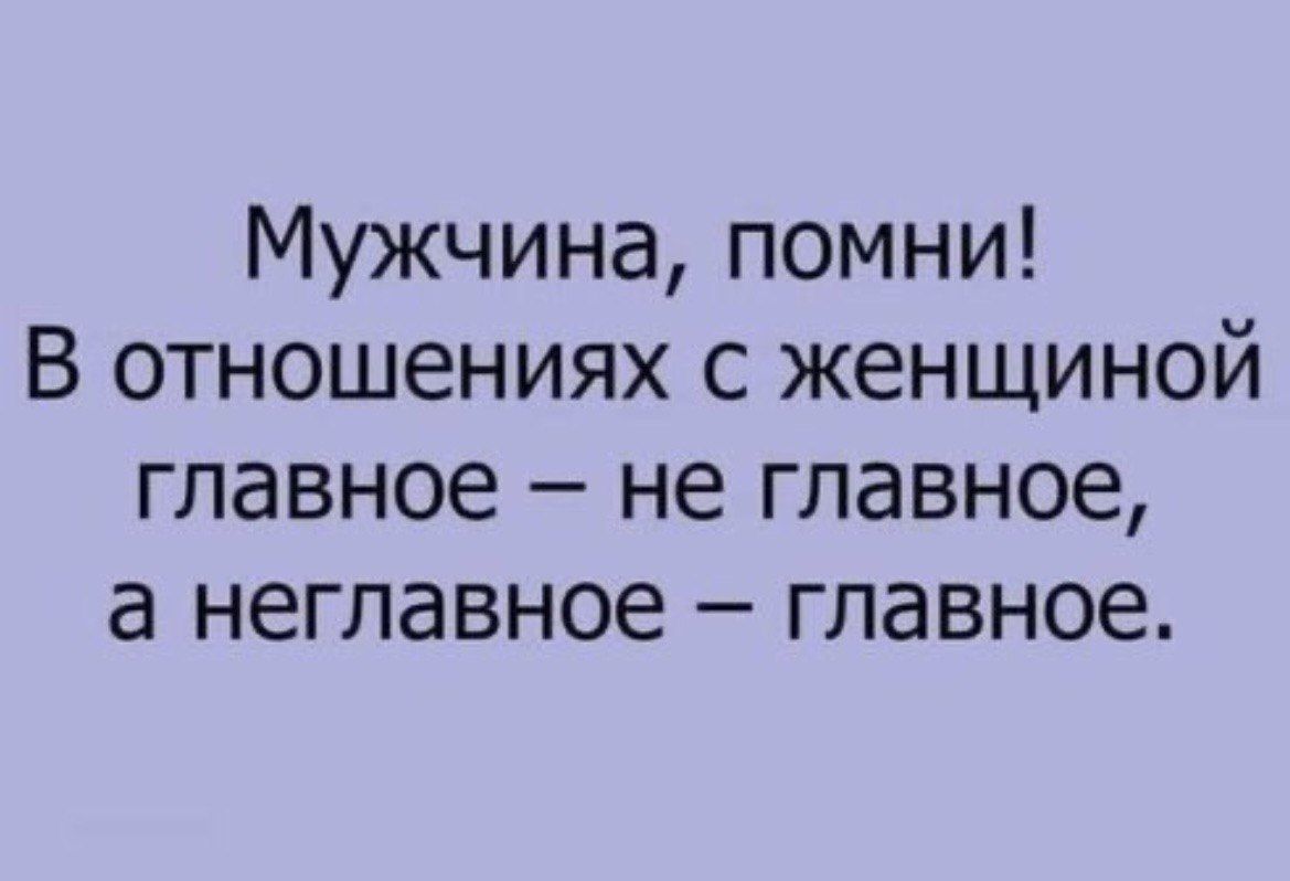 Мужчина помни В отношениях с женщиной главное не главное а неглавное главное