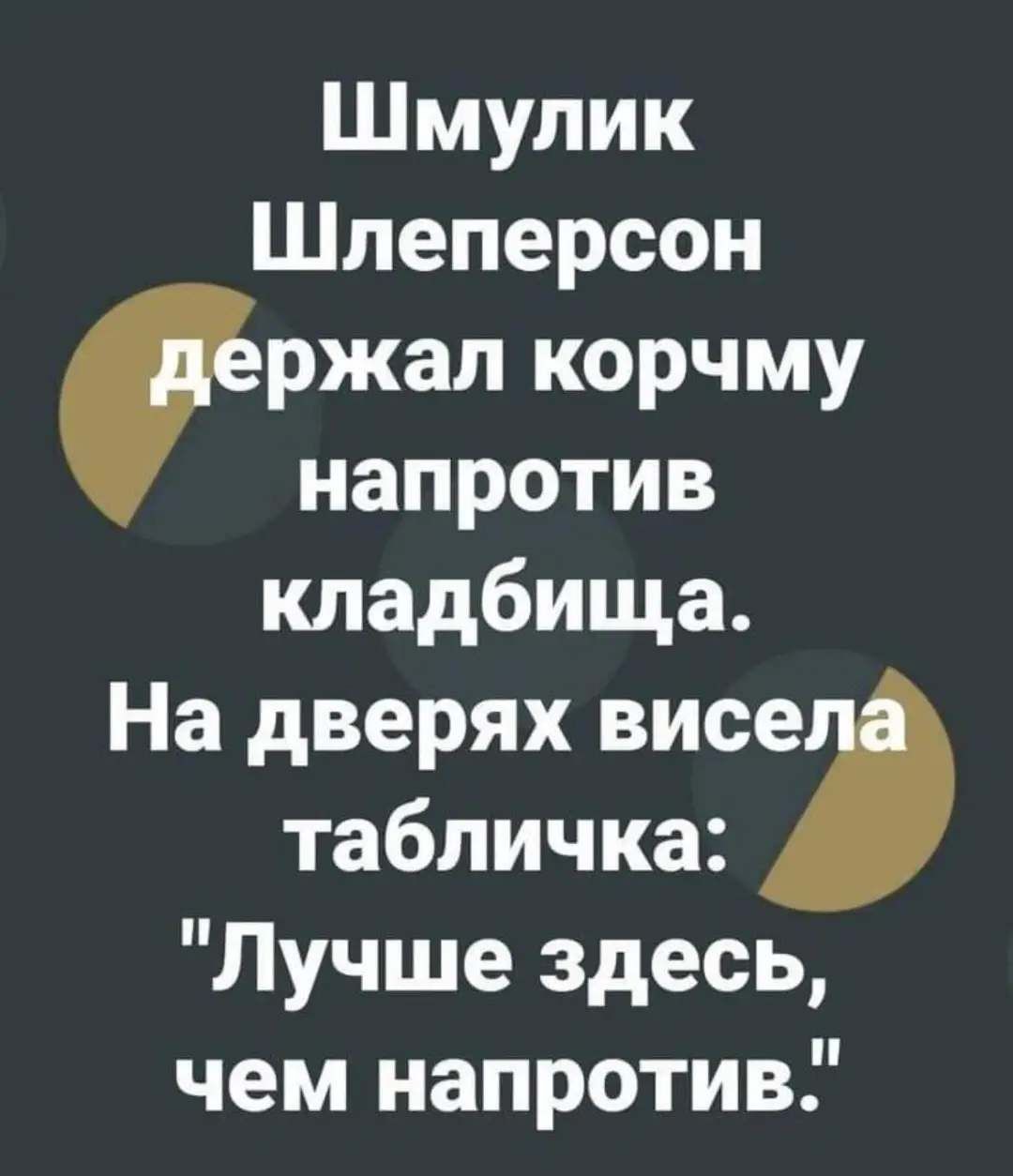 Шмулик Шлеперсон ржал корчму напротив кладбища На дверях висе табличка Лучше здесь чем напротив