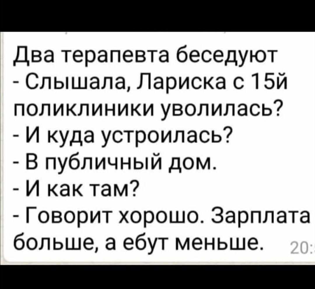 Два терапевта беседуют Слышала Лариска с15й поликлиники уволилась И куда устроилась В публичный дом И как там Говорит хорошо Зарплата больше а ебут меньше