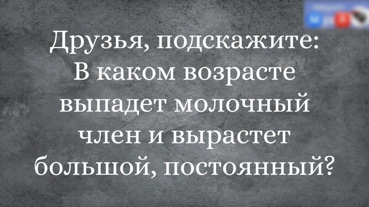Друзья подскажите В каком возрасте выпадет молочный член и вырастет большой постоянный