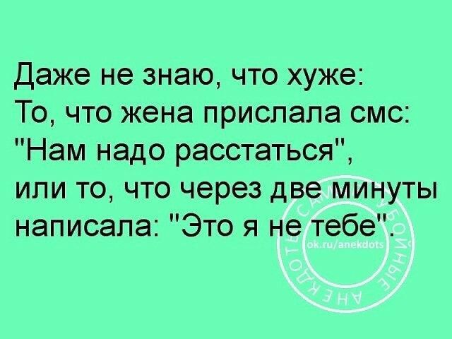 даже не знаю что хуже То что жена прислала смс Нам надо расстаться или то что через две минуты написала Это я не тебе