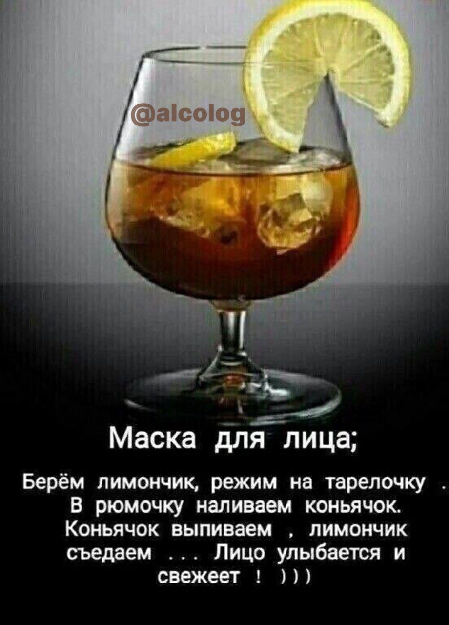 Маска для лица Берём пимончик режим на тарелочку В рюмочку наливаем коньячок Коньячок выпиваем лимончик съедаем Лицо улыбается и свежеет