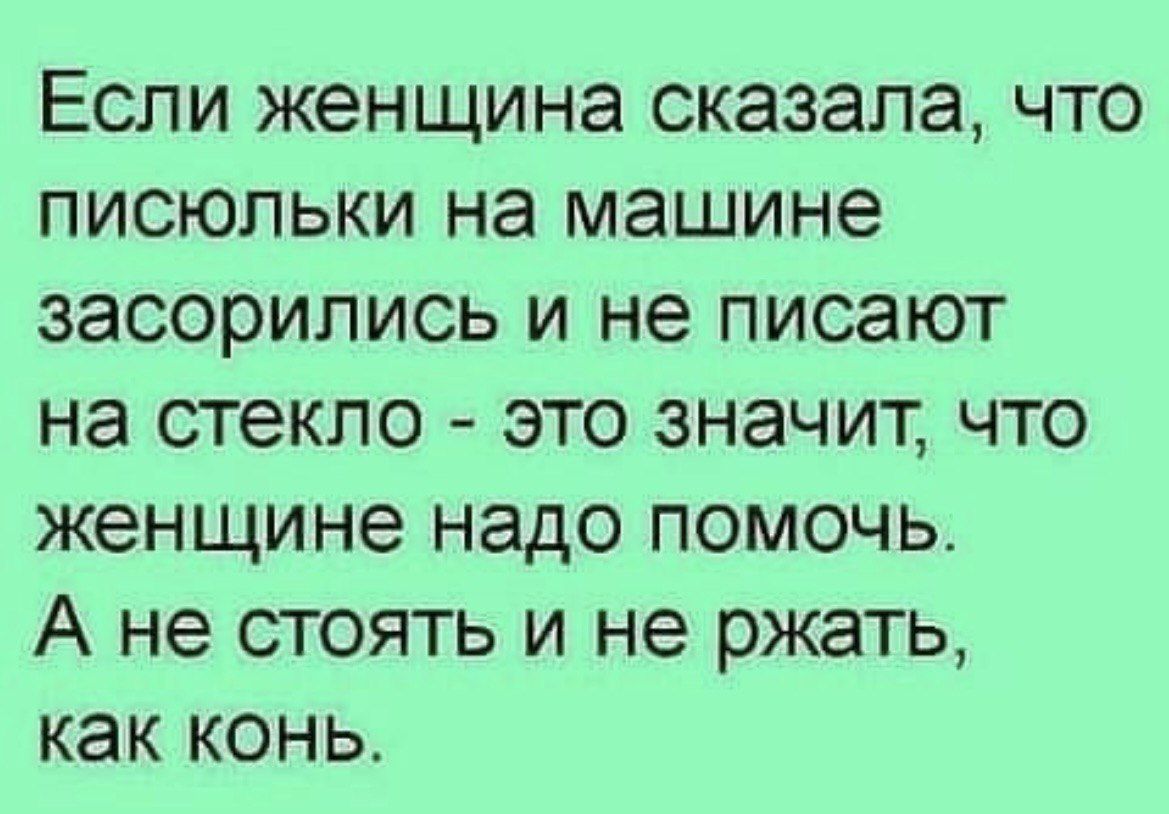 Если женщина сказала что писюльки на машине засорились и не писают на стекло ЭТО ЗНЭЧИТ ЧТО женщине надо помочь А не стоять и не ржать как конь