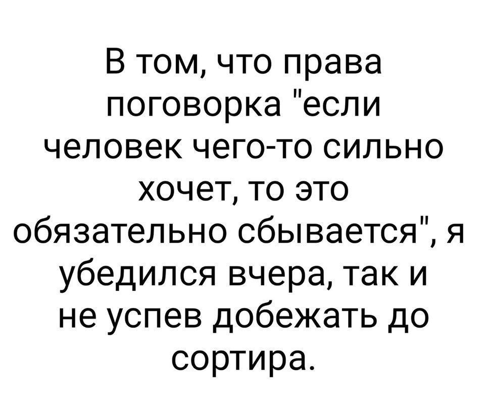 В том что права поговорка если человек чего то сильно хочет то это обязательно сбывается я убедился вчера так и не успев добежать до сортира