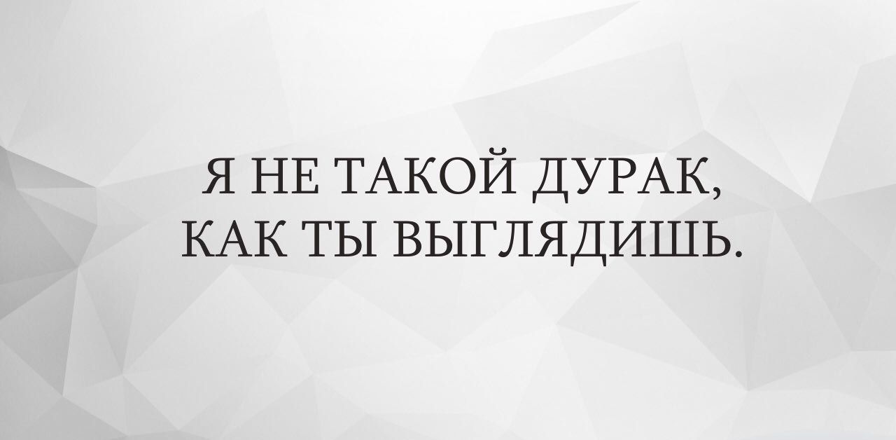 я НЕ ТАКОЙ ДУРАК КАК ты выглядишь