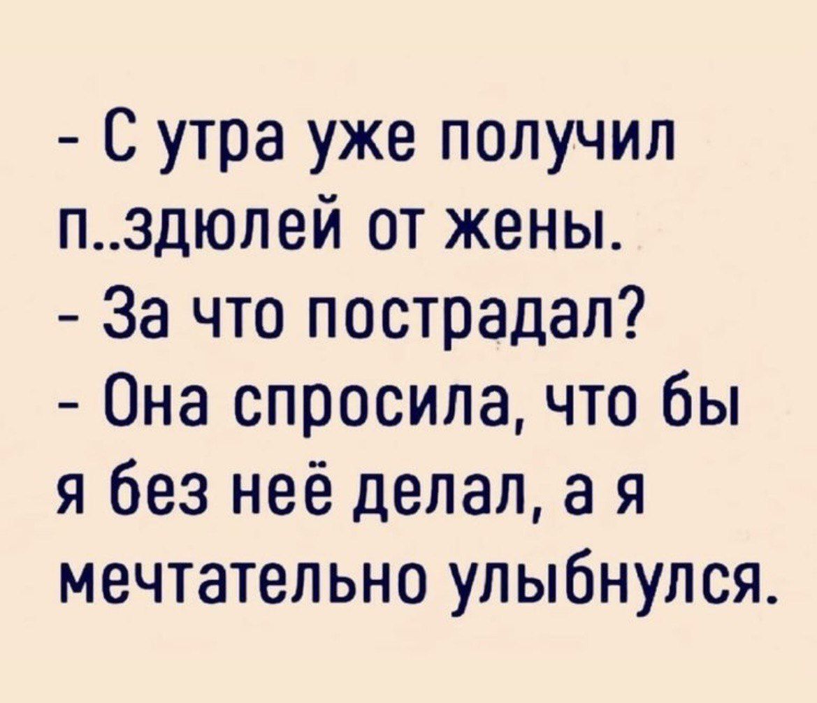 С утра уже получил пздюлей от жены За что пострадал Она спросила что бы я без неё делал а я мечтательно улыбнулся